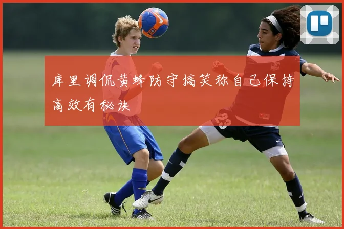 库里调侃黄蜂防守搞笑称自己保持高效有秘诀