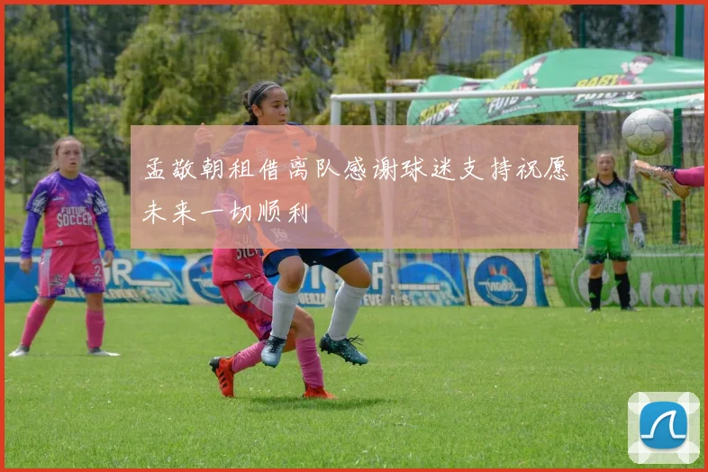 孟敬朝租借离队感谢球迷支持祝愿未来一切顺利