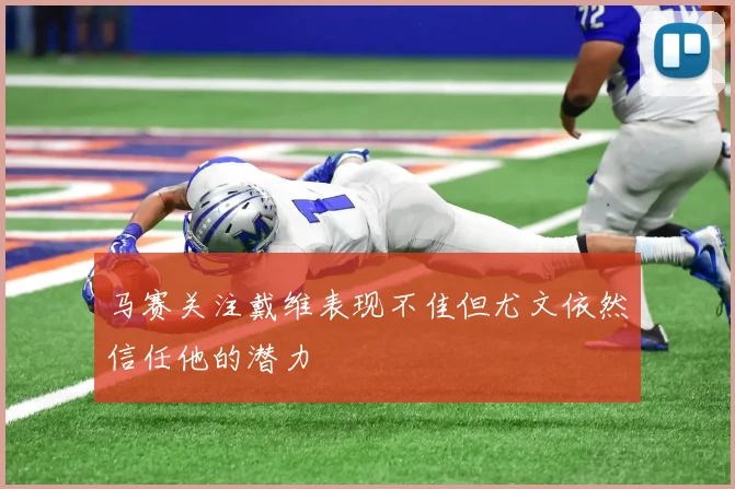 马赛关注戴维表现不佳但尤文依然信任他的潜力