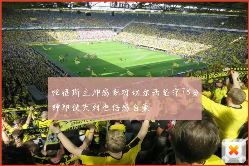 帕福斯主帅感慨对切尔西坚守78分钟即使失利也倍感自豪