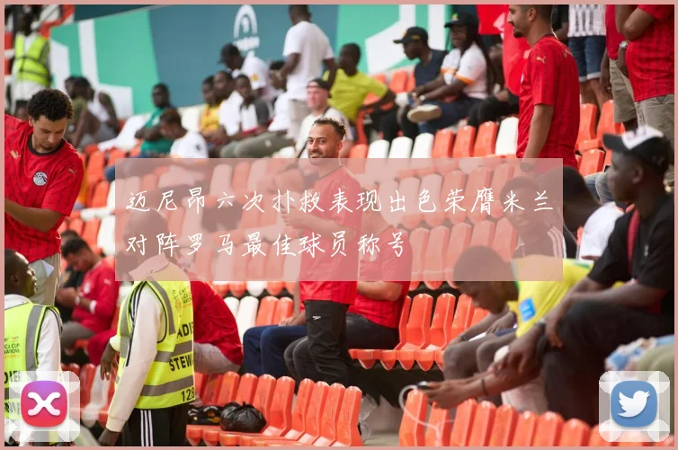 迈尼昂六次扑救表现出色荣膺米兰对阵罗马最佳球员称号