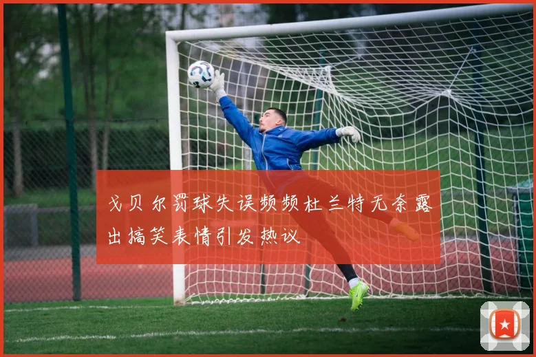 戈贝尔罚球失误频频杜兰特无奈露出搞笑表情引发热议