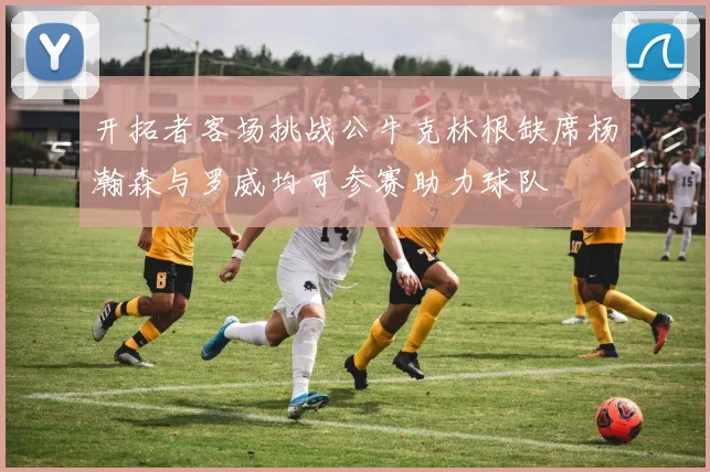 开拓者客场挑战公牛克林根缺席杨瀚森与罗威均可参赛助力球队