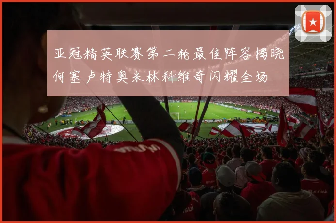 亚冠精英联赛第二轮最佳阵容揭晓何塞卢特奥米林科维奇闪耀全场