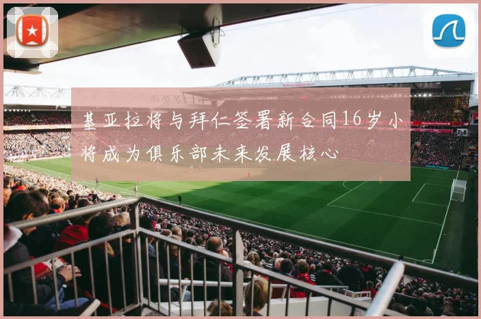 基亚拉将与拜仁签署新合同16岁小将成为俱乐部未来发展核心