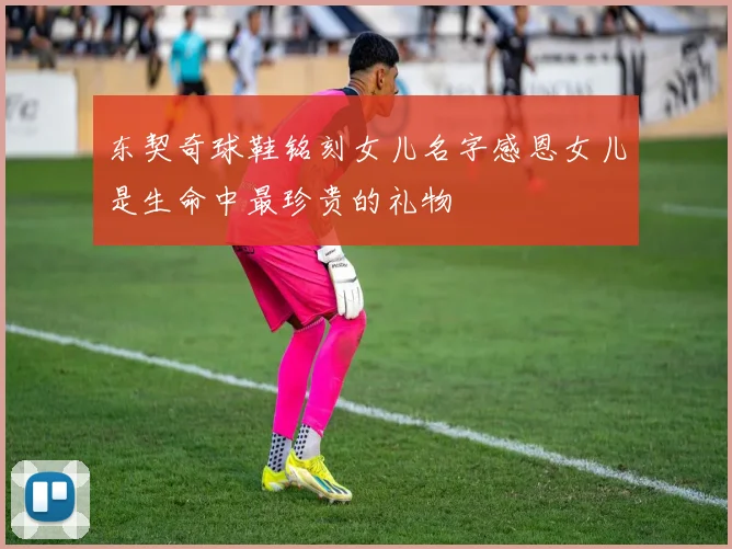 东契奇球鞋铭刻女儿名字感恩女儿是生命中最珍贵的礼物