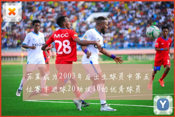 苏莱成为2003年后出生球员中第五位赛季进球20助攻10的优秀球员