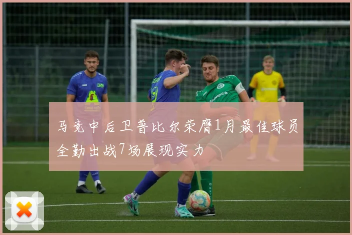 马竞中后卫普比尔荣膺1月最佳球员全勤出战7场展现实力