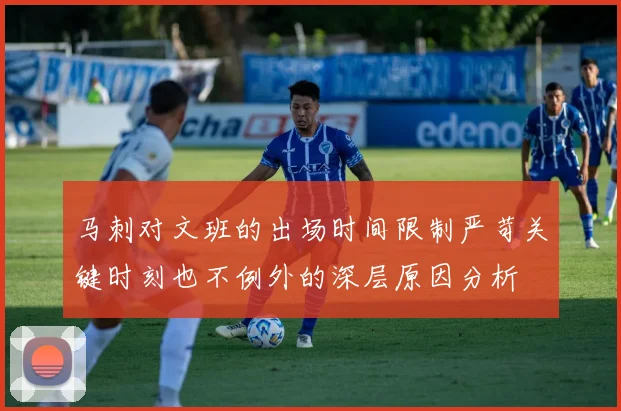 马刺对文班的出场时间限制严苛关键时刻也不例外的深层原因分析