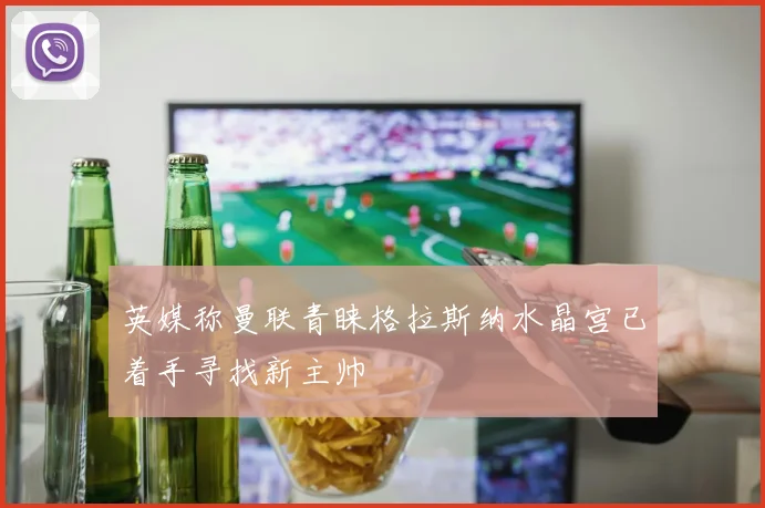 英媒称曼联青睐格拉斯纳水晶宫已着手寻找新主帅