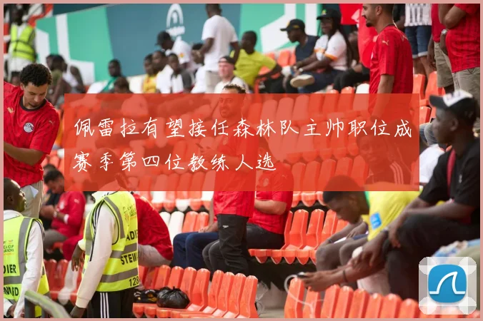 佩雷拉有望接任森林队主帅职位成赛季第四位教练人选