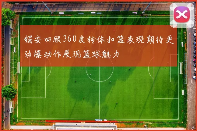 锡安回顾360度转体扣篮表现期待更劲爆动作展现篮球魅力