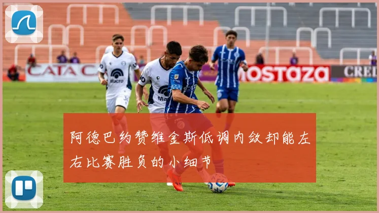 阿德巴约赞维金斯低调内敛却能左右比赛胜负的小细节