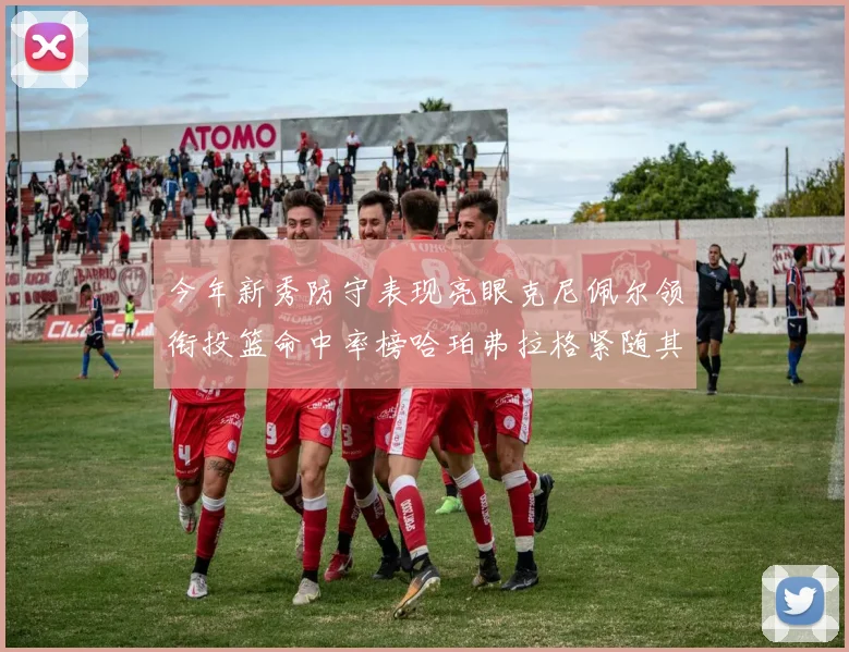 今年新秀防守表现亮眼克尼佩尔领衔投篮命中率榜哈珀弗拉格紧随其后
