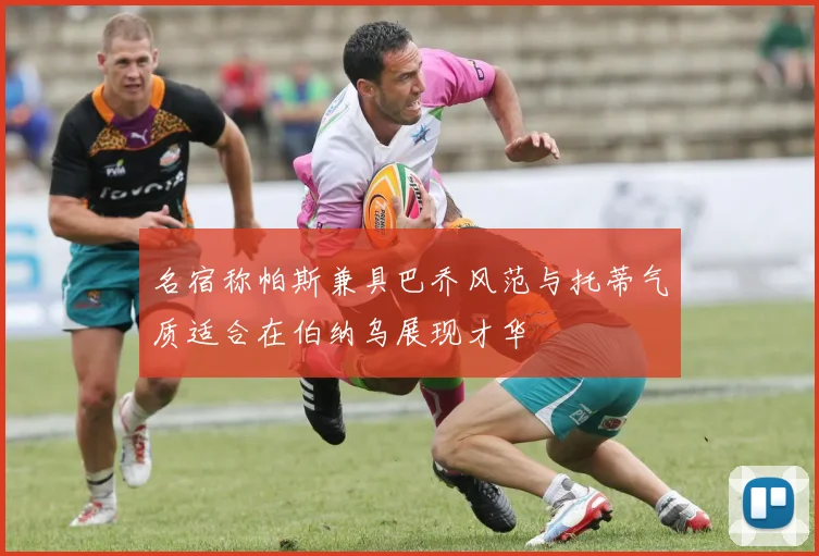 名宿称帕斯兼具巴乔风范与托蒂气质适合在伯纳乌展现才华
