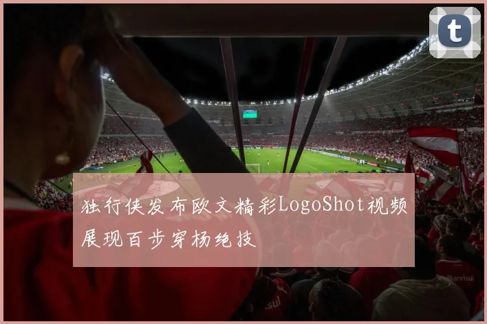 独行侠发布欧文精彩LogoShot视频展现百步穿杨绝技