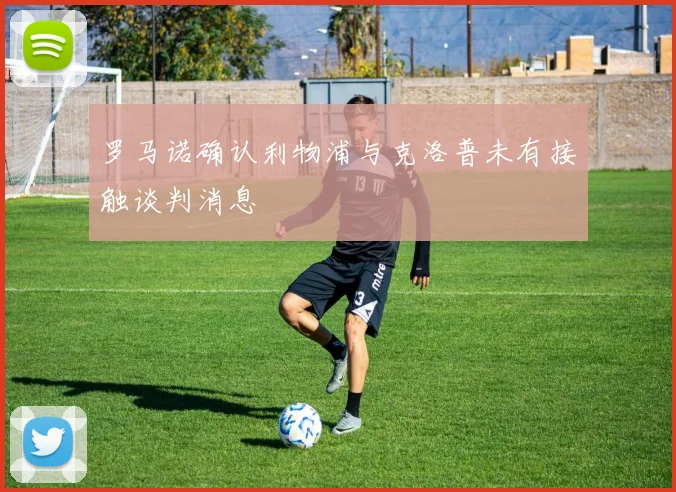 罗马诺确认利物浦与克洛普未有接触谈判消息