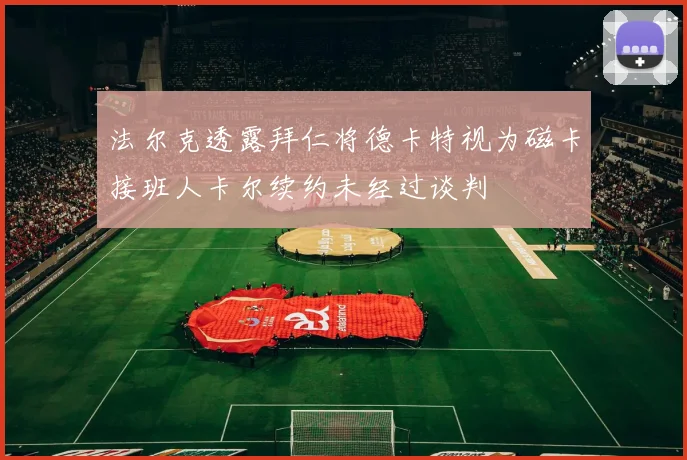 法尔克透露拜仁将德卡特视为磁卡接班人卡尔续约未经过谈判