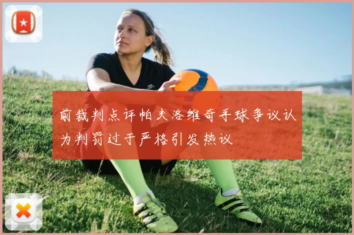 前裁判点评帕夫洛维奇手球争议认为判罚过于严格引发热议