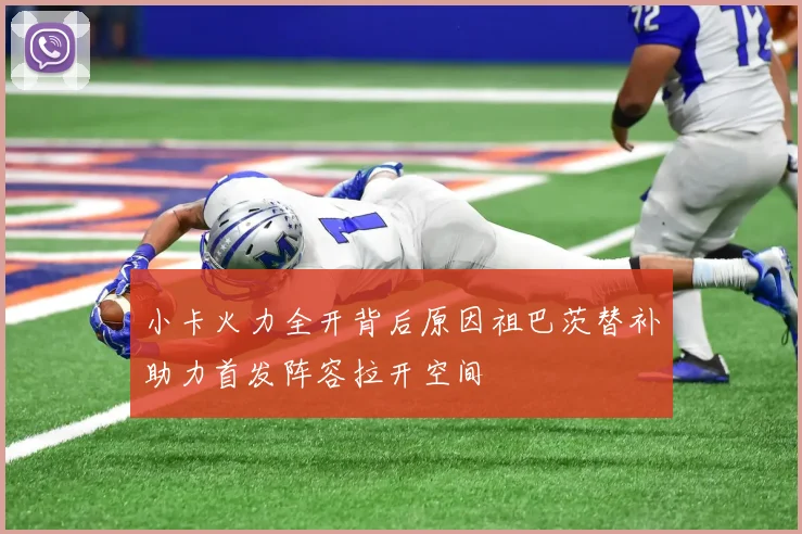 小卡火力全开背后原因祖巴茨替补助力首发阵容拉开空间