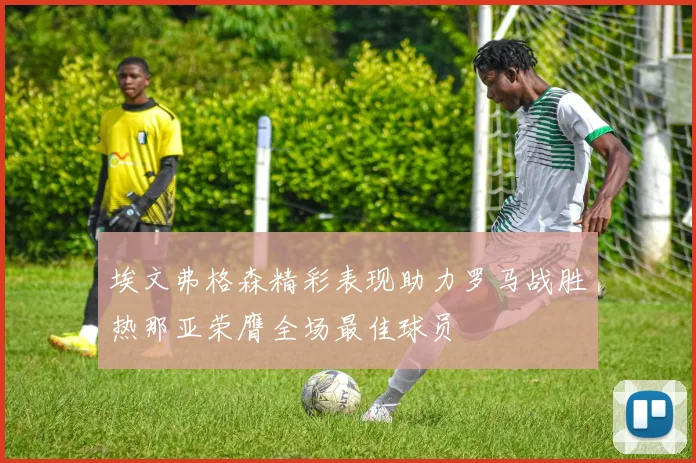 埃文弗格森精彩表现助力罗马战胜热那亚荣膺全场最佳球员