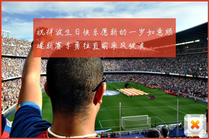 祝祥波生日快乐愿新的一岁如意顺遂新赛季勇往直前乘风破浪