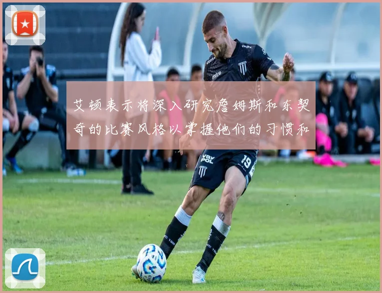 艾顿表示将深入研究詹姆斯和东契奇的比赛风格以掌握他们的习惯和偏好