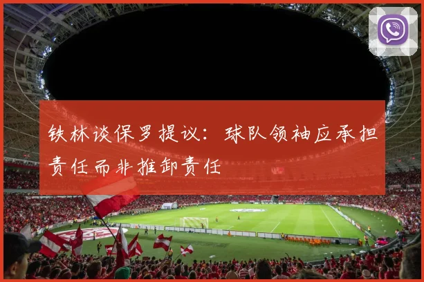 铁林谈保罗提议：球队领袖应承担责任而非推卸责任