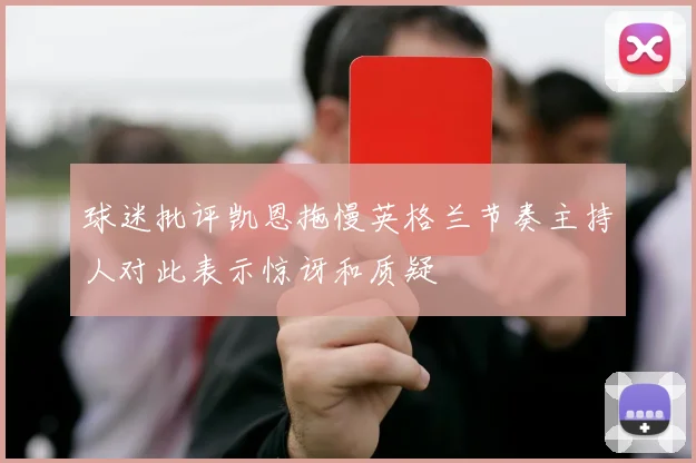 球迷批评凯恩拖慢英格兰节奏主持人对此表示惊讶和质疑